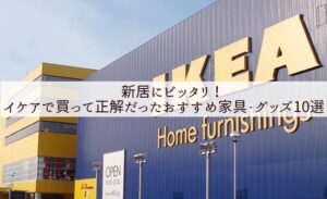 新居にピッタリ!イケアで買って正解だったおすすめ家具・グッズ10選を一挙紹介!