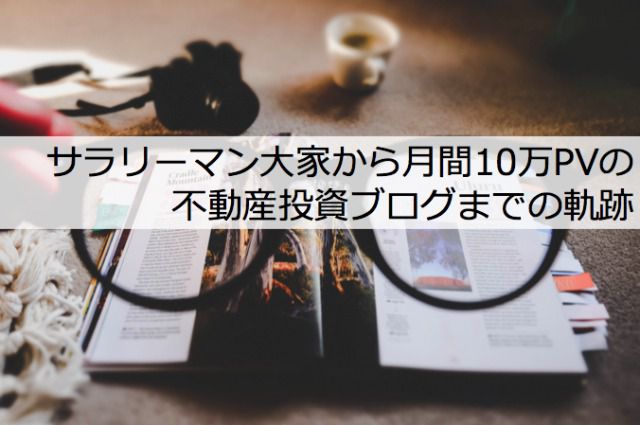 サラリーマン大家から月間10万PVの不動産投資ブログまでの軌跡