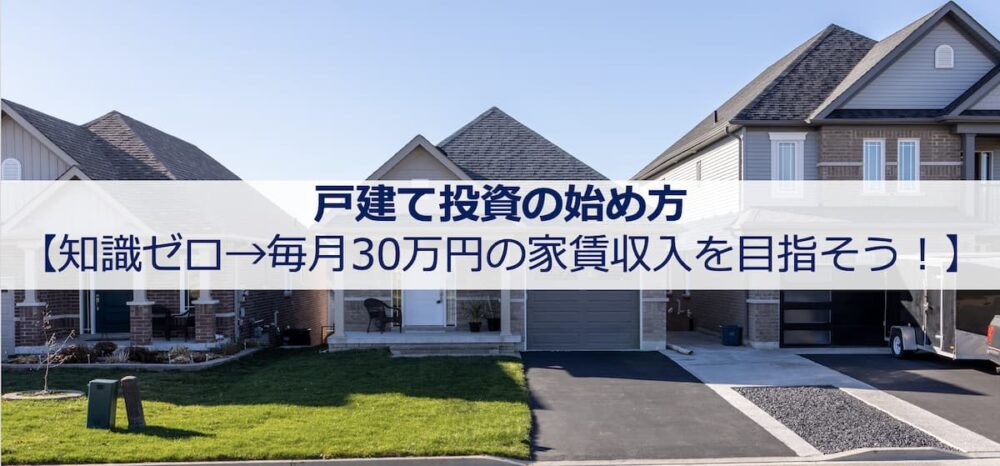 戸建て投資の始め方【知識ゼロ→毎月30万円の家賃収入を目指そう】