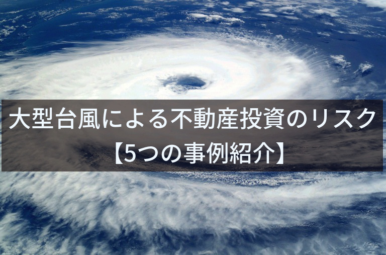 台風・自然災害による不動産投資のリスク【5つの実例紹介】