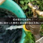 給水管から水漏れ！修理に掛かった費用と排水管の高圧洗浄について
