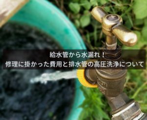 給水管から水漏れ!修理に掛かった費用と排水管の高圧洗浄について