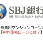 SBJ銀行の投資用マンションローンの融資基準【ANY住宅ローンとは？】