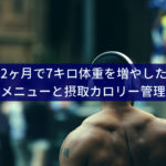 2ヶ月で7キロ体重を増やした筋トレメニューと摂取カロリー管理の方法