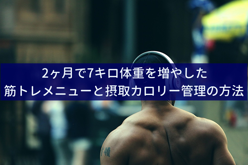 2ヶ月で7キロ体重を増やした筋トレメニューと摂取カロリー管理の方法
