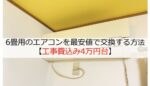 6畳用のエアコンを最安値で交換する方法【工事費込み4万円台】