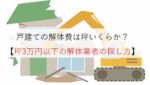 戸建ての解体費は坪いくらか?【坪3万円以下の解体業者の探し方】