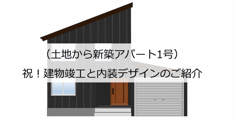 （土地から新築アパート1号）建物竣工と内装デザインのご紹介