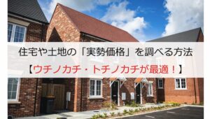 住宅や土地の「実勢価格」を調べる方法【ウチノカチ・トチノカチが最適!】