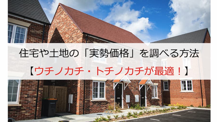 住宅や土地の「実勢価格」を調べる方法【ウチノカチ・トチノカチが最適！】