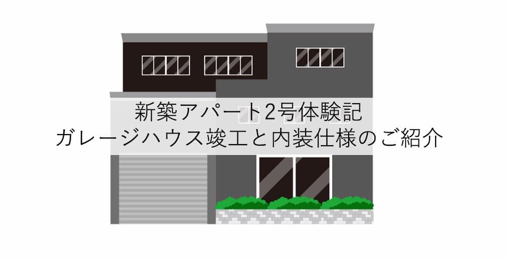 （新築アパート2号体験記）ガレージハウス竣工と内装仕様のご紹介