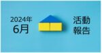 【2024年6月活動報告】今年の前半戦はなんとか高稼働を維持!
