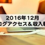 ブログ運営報告：2016年12月のアクセス数とブログ収入