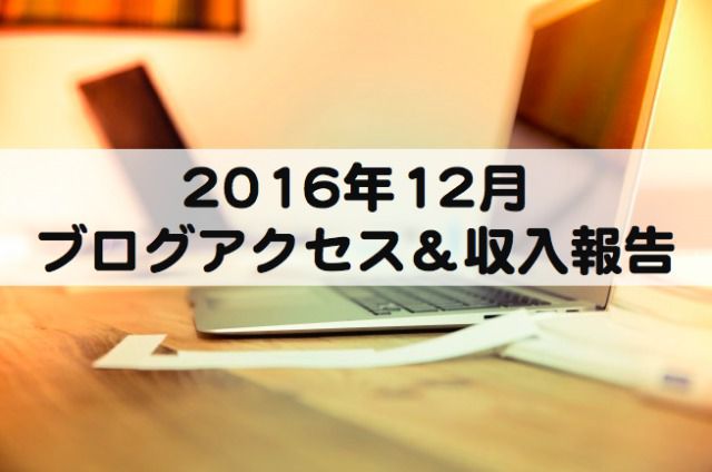 ブログ運営報告：2016年12月のアクセス数とブログ収入